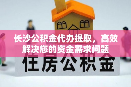 承德长沙公积金代办提取，高效解决您的资金需求问题
