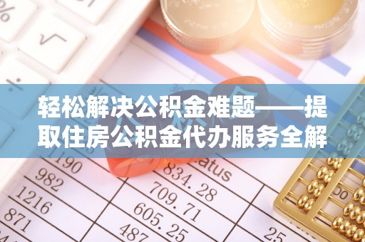 承德轻松解决公积金难题——提取住房公积金代办服务全解析