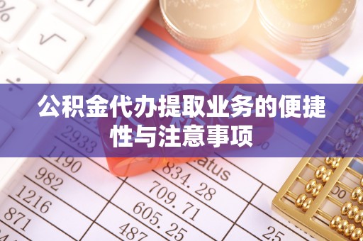 承德公积金代办提取业务的便捷性与注意事项