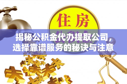 承德揭秘公积金代办提取公司，选择靠谱服务的秘诀与注意事项
