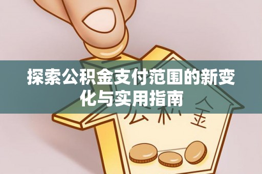 承德探索公积金支付范围的新变化与实用指南