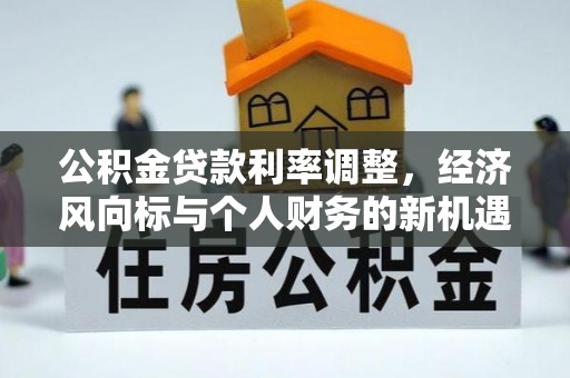 承德公积金贷款利率调整，经济风向标与个人财务的新机遇