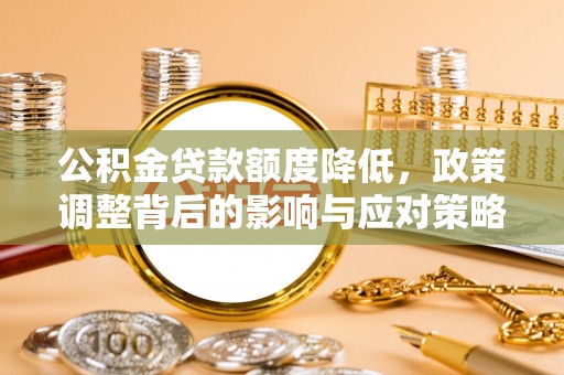 承德公积金贷款额度降低，政策调整背后的影响与应对策略