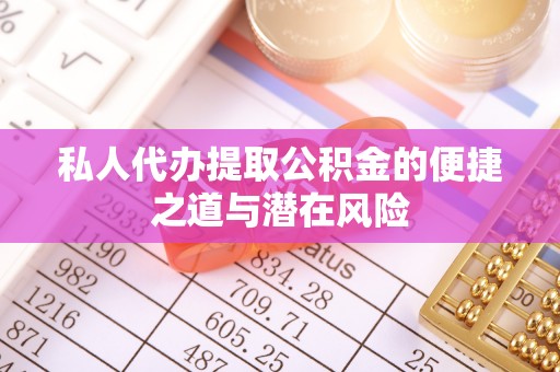 承德私人代办提取公积金的便捷之道与潜在风险