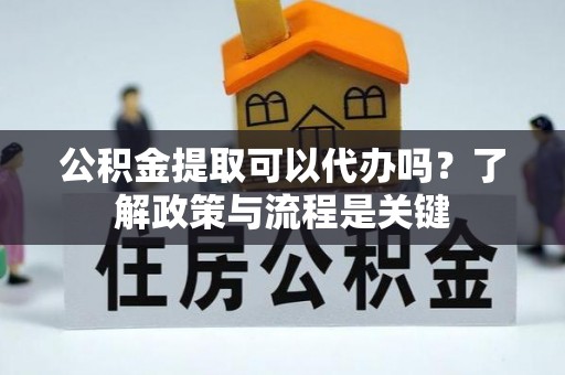 承德公积金提取可以代办吗？了解政策与流程是关键