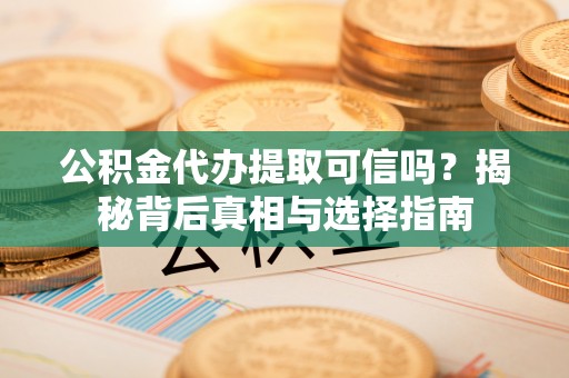 承德公积金代办提取可信吗？揭秘背后真相与选择指南