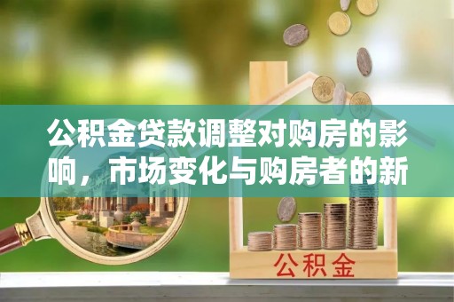 承德公积金贷款调整对购房的影响，市场变化与购房者的新选择