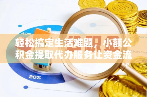 承德轻松搞定生活难题，小额公积金提取代办服务让资金流转更便捷