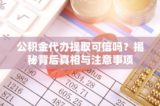 承德公积金代办提取可信吗？揭秘背后真相与注意事项