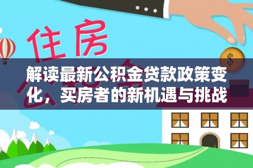 承德解读最新公积金贷款政策变化，买房者的新机遇与挑战