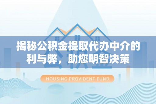 承德揭秘公积金提取代办中介的利与弊，助您明智决策