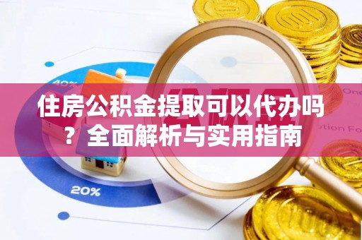 承德住房公积金提取可以代办吗？全面解析与实用指南