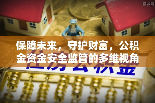 承德保障未来，守护财富，公积金资金安全监管的多维视角