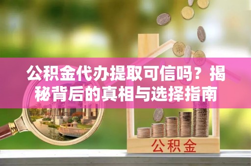 承德公积金代办提取可信吗？揭秘背后的真相与选择指南
