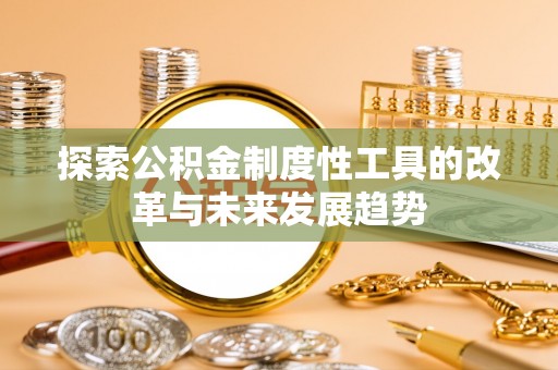 承德探索公积金制度性工具的改革与未来发展趋势