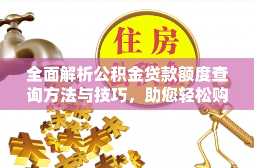 承德全面解析公积金贷款额度查询方法与技巧，助您轻松购房