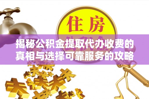 承德揭秘公积金提取代办收费的真相与选择可靠服务的攻略