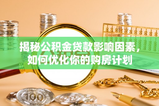 承德揭秘公积金贷款影响因素，如何优化你的购房计划