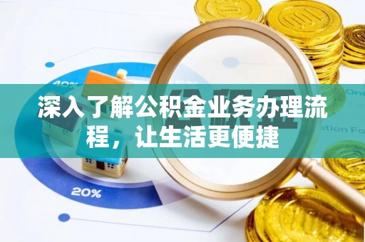 承德深入了解公积金业务办理流程，让生活更便捷