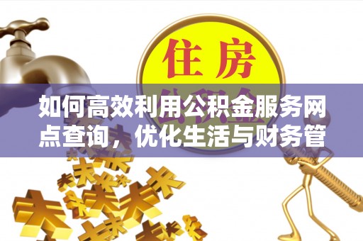 承德如何高效利用公积金服务网点查询，优化生活与财务管理
