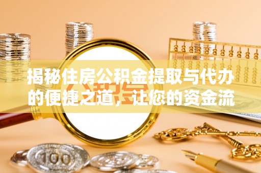 承德揭秘住房公积金提取与代办的便捷之道，让您的资金流动更高效