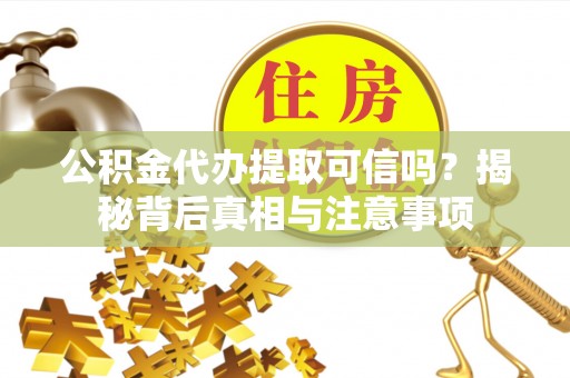 承德公积金代办提取可信吗？揭秘背后真相与注意事项
