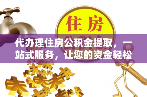 承德代办理住房公积金提取，一站式服务，让您的资金轻松到账