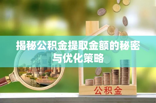 承德揭秘公积金提取金额的秘密与优化策略