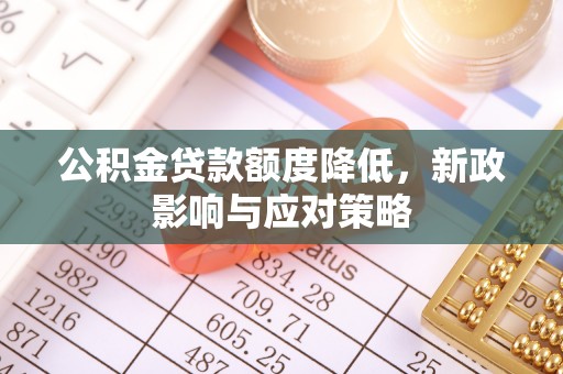 承德公积金贷款额度降低，新政影响与应对策略