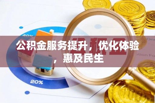 承德公积金服务提升，优化体验，惠及民生