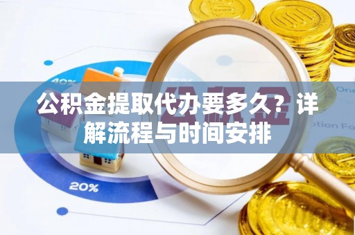 承德公积金提取代办要多久？详解流程与时间安排