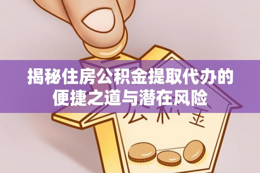 承德揭秘住房公积金提取代办的便捷之道与潜在风险