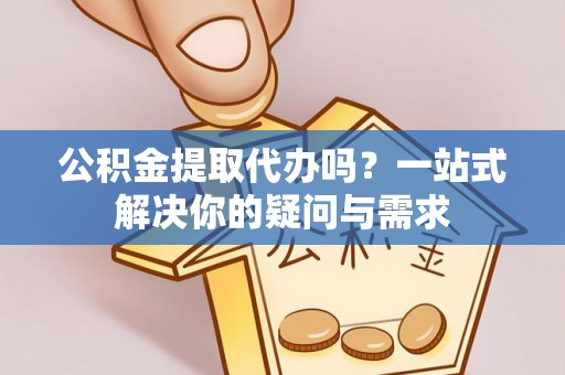 承德公积金提取代办吗？一站式解决你的疑问与需求