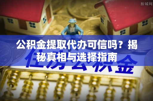 承德公积金提取代办可信吗？揭秘真相与选择指南
