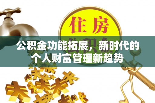 承德公积金功能拓展，新时代的个人财富管理新趋势