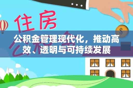 承德公积金管理现代化，推动高效、透明与可持续发展