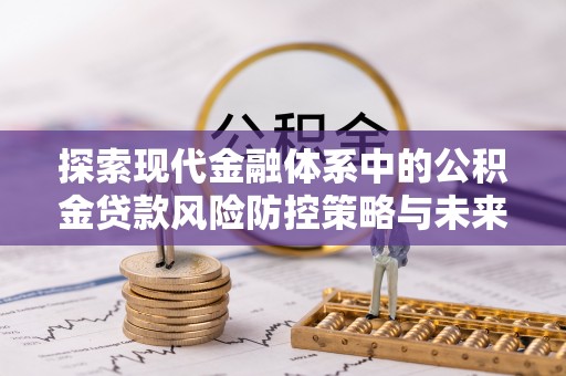 承德探索现代金融体系中的公积金贷款风险防控策略与未来发展趋势