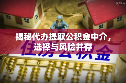 承德揭秘代办提取公积金中介，选择与风险并存