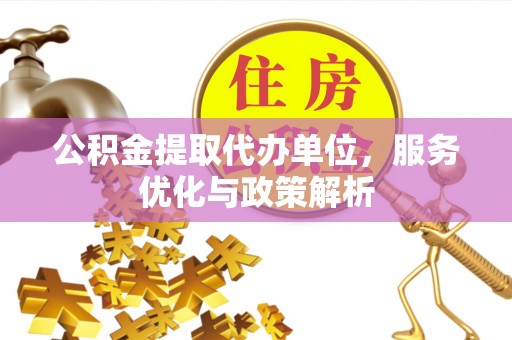 承德公积金提取代办单位，服务优化与政策解析