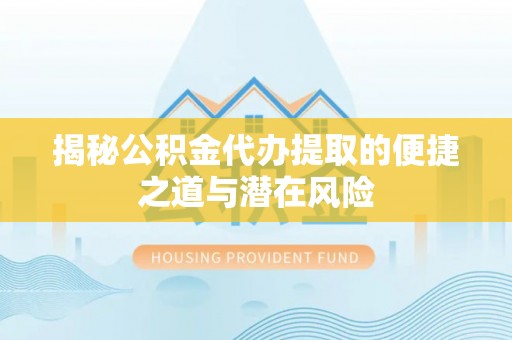 承德揭秘公积金代办提取的便捷之道与潜在风险
