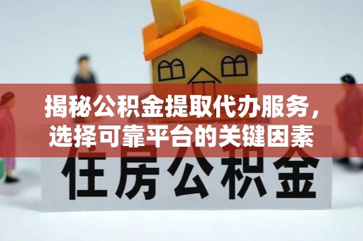 承德揭秘公积金提取代办服务，选择可靠平台的关键因素