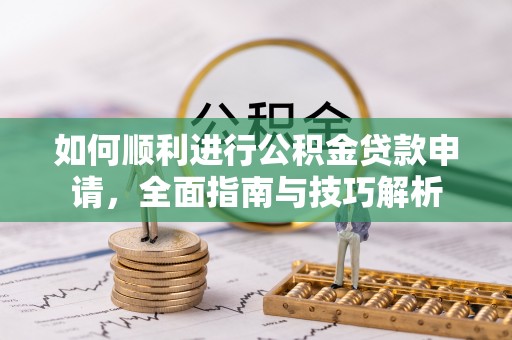 承德如何顺利进行公积金贷款申请，全面指南与技巧解析