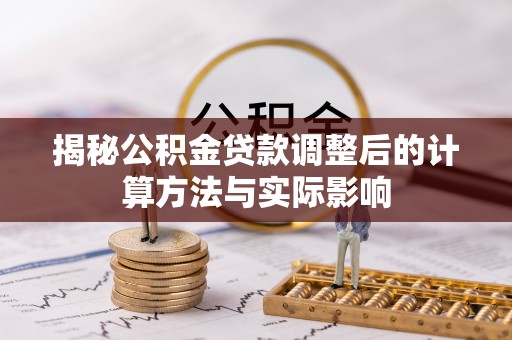 承德揭秘公积金贷款调整后的计算方法与实际影响