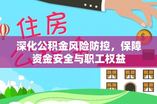 承德深化公积金风险防控，保障资金安全与职工权益