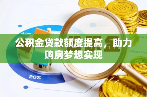 承德公积金贷款额度提高，助力购房梦想实现