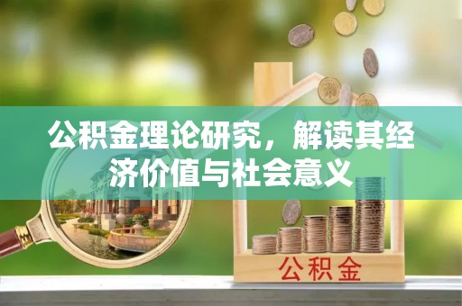 承德公积金理论研究，解读其经济价值与社会意义