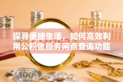 承德探寻便捷生活，如何高效利用公积金服务网点查询功能
