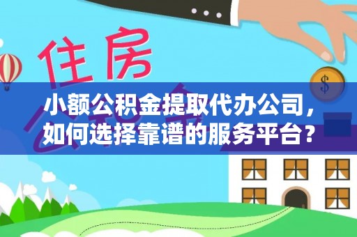 承德小额公积金提取代办公司，如何选择靠谱的服务平台？