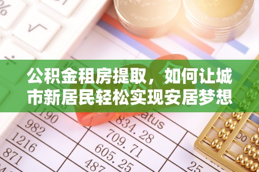 承德公积金租房提取，如何让城市新居民轻松实现安居梦想