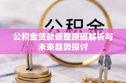 承德公积金贷款调整原因解析与未来趋势探讨